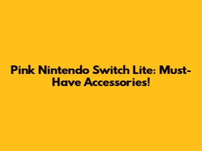 Pink Nintendo Switch Lite: Must-Have Accessories!