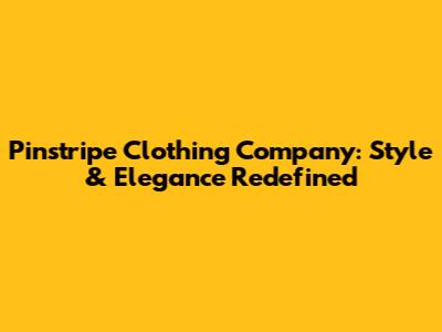 Pinstripe Clothing Company: Style & Elegance Redefined