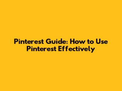 Pinterest Guide: How to Use Pinterest Effectively