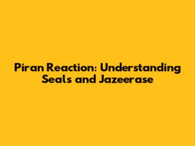 Piran Reaction: Understanding Seals and Jazeerase