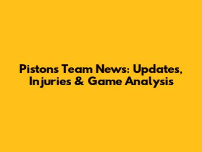 Pistons Team News: Updates, Injuries & Game Analysis