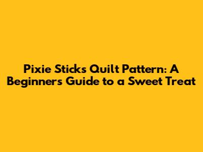 Pixie Sticks Quilt Pattern: A Beginner's Guide to a Sweet Treat