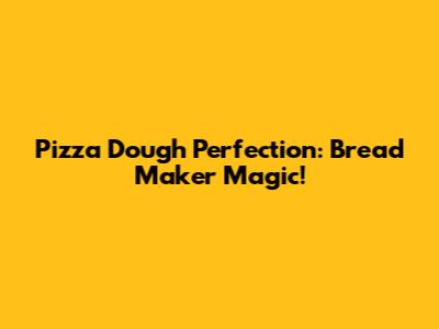Pizza Dough Perfection: Bread Maker Magic!