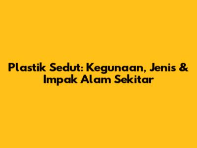 Plastik Sedut: Kegunaan, Jenis & Impak Alam Sekitar