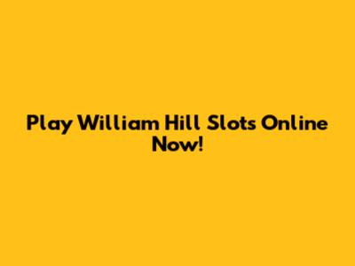 Play William Hill Slots Online Now!