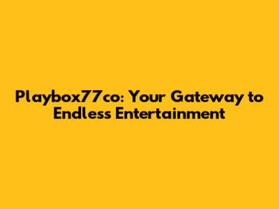 Playbox77co: Your Gateway to Endless Entertainment