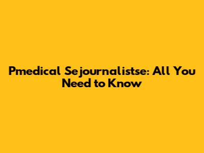 Pmedical Sejournalistse: All You Need to Know