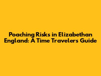 Poaching Risks in Elizabethan England: A Time Traveler's Guide