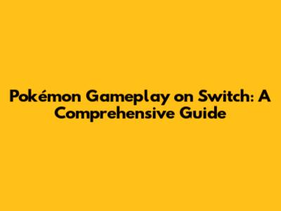 Pokémon Gameplay on Switch: A Comprehensive Guide
