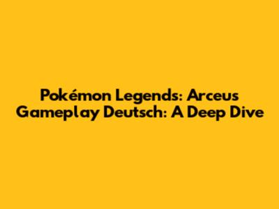 Pokémon Legends: Arceus Gameplay Deutsch: A Deep Dive