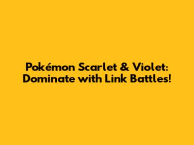 Pokémon Scarlet & Violet: Dominate with Link Battles!