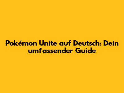 Pokémon Unite auf Deutsch: Dein umfassender Guide