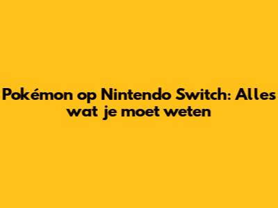 Pokémon op Nintendo Switch: Alles wat je moet weten