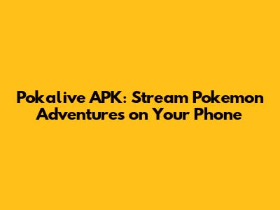 Pokalive APK: Stream Pokemon Adventures on Your Phone