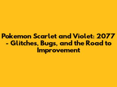 Pokemon Scarlet and Violet: 2077 - Glitches, Bugs, and the Road to Improvement