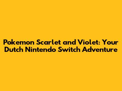 Pokemon Scarlet and Violet: Your Dutch Nintendo Switch Adventure