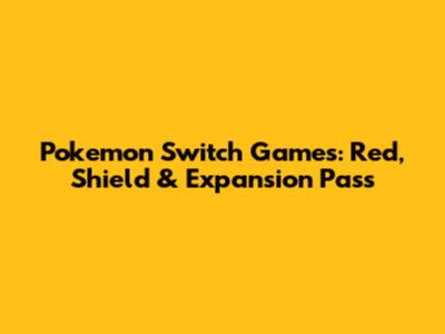Pokemon Switch Games: Red, Shield & Expansion Pass