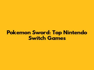 Pokemon Sword: Top Nintendo Switch Games