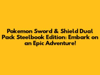 Pokemon Sword & Shield Dual Pack Steelbook Edition: Embark on an Epic Adventure!
