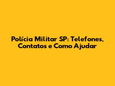 Polícia Militar SP: Telefones, Contatos e Como Ajudar