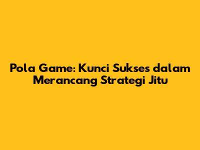 Pola Game: Kunci Sukses dalam Merancang Strategi Jitu