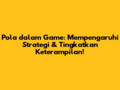 Pola dalam Game: Mempengaruhi Strategi & Tingkatkan Keterampilan!