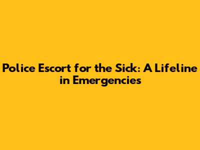 Police Escort for the Sick: A Lifeline in Emergencies