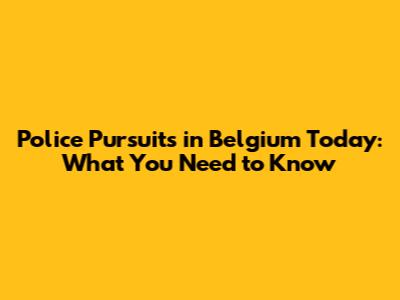 Police Pursuits in Belgium Today: What You Need to Know