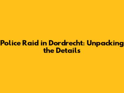 Police Raid in Dordrecht: Unpacking the Details