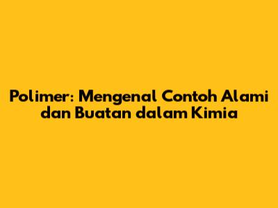 Polimer: Mengenal Contoh Alami dan Buatan dalam Kimia