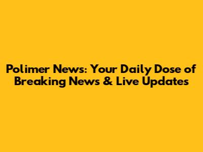 Polimer News: Your Daily Dose of Breaking News & Live Updates