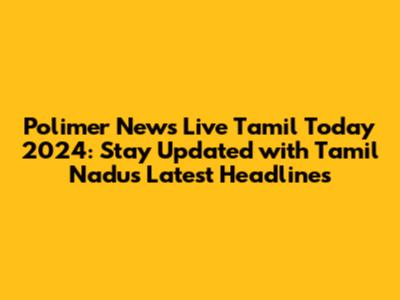 Polimer News Live Tamil Today 2024: Stay Updated with Tamil Nadu's Latest Headlines