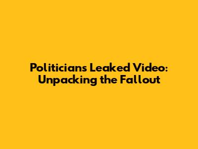 Politician's Leaked Video: Unpacking the Fallout