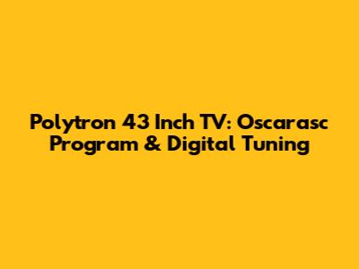 Polytron 43 Inch TV: Oscarasc Program & Digital Tuning