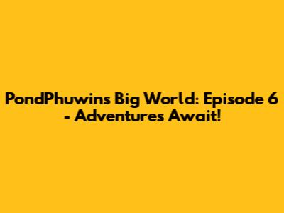 PondPhuwin's Big World: Episode 6 - Adventures Await!