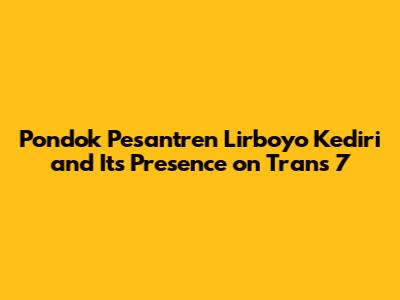 Pondok Pesantren Lirboyo Kediri and Its Presence on Trans 7