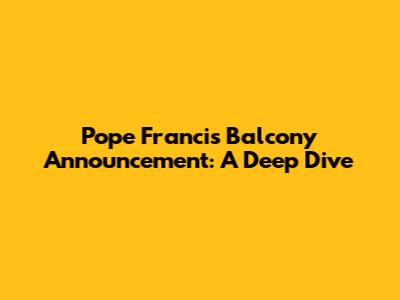 Pope Francis' Balcony Announcement: A Deep Dive