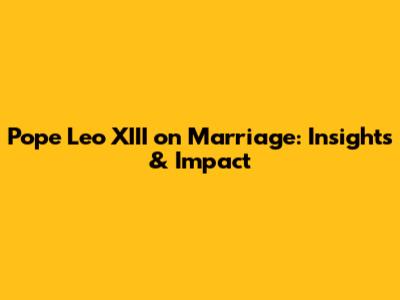 Pope Leo XIII on Marriage: Insights & Impact