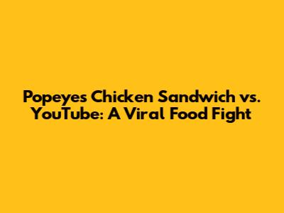 Popeyes Chicken Sandwich vs. YouTube: A Viral Food Fight