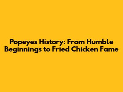Popeyes History: From Humble Beginnings to Fried Chicken Fame