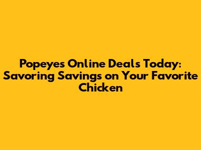 Popeyes Online Deals Today: Savoring Savings on Your Favorite Chicken