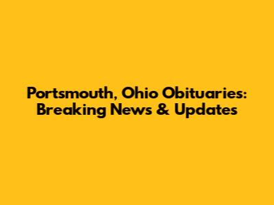 Portsmouth, Ohio Obituaries: Breaking News & Updates
