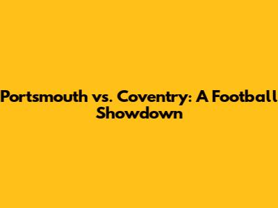 Portsmouth vs. Coventry: A Football Showdown
