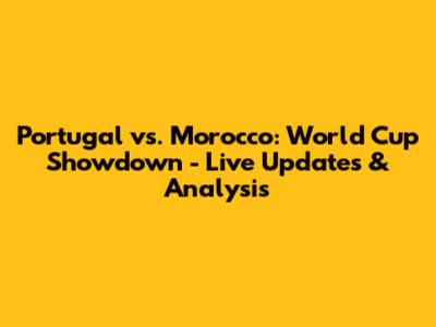Portugal vs. Morocco: World Cup Showdown - Live Updates & Analysis