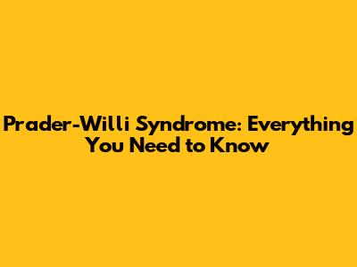 Prader-Willi Syndrome: Everything You Need to Know