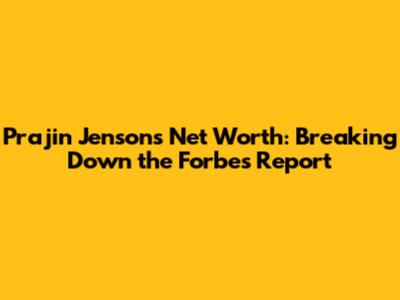 Prajin Jenson's Net Worth: Breaking Down the Forbes Report