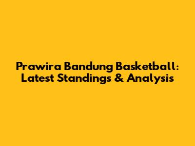 Prawira Bandung Basketball: Latest Standings & Analysis