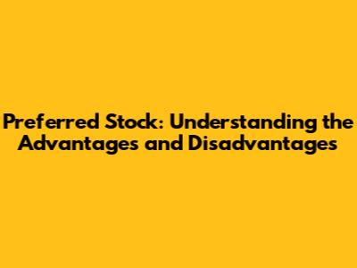 Preferred Stock: Understanding the Advantages and Disadvantages
