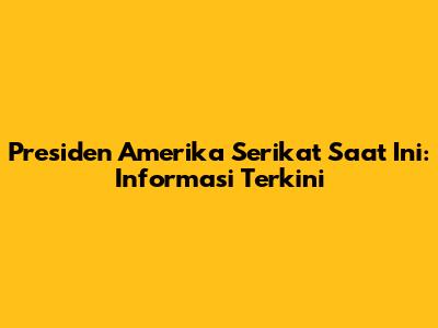 Presiden Amerika Serikat Saat Ini: Informasi Terkini
