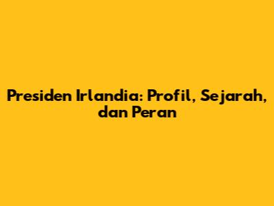 Presiden Irlandia: Profil, Sejarah, dan Peran